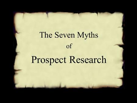 The Seven Myths of Prospect Research. Why avoid the Seven Myths? Cheaply Effectively Efficiently Strategically Accurately Productively Calmly.