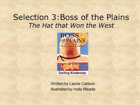 Selection 3:Boss of the Plains The Hat that Won the West Written by Laurie Carlson Illustrated by Holly Meade.