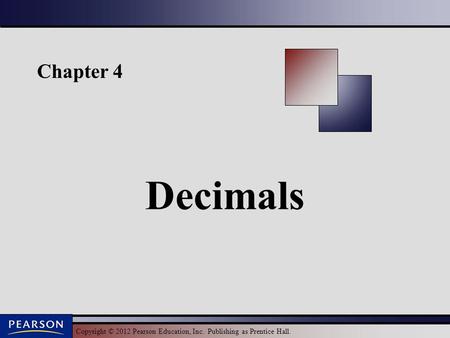 Copyright © 2012 Pearson Education, Inc. Publishing as Prentice Hall. Chapter 4 Decimals.