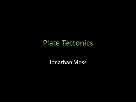 Plate Tectonics Jonathan Moss. Continental Drift Wegner’s theory- Wegner proposed that the continents were once joined together and through time separated.