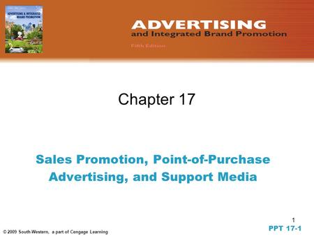 1 © 2009 South-Western, a part of Cengage Learning Chapter 17 Sales Promotion, Point-of-Purchase Advertising, and Support Media PPT 17-1.
