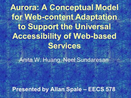 Aurora: A Conceptual Model for Web-content Adaptation to Support the Universal Accessibility of Web-based Services Anita W. Huang, Neel Sundaresan Presented.