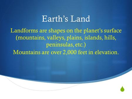  Earth’s Land Landforms are shapes on the planet’s surface (mountains, valleys, plains, islands, hills, peninsulas, etc.) Mountains are over 2,000 feet.