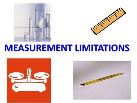 MEASUREMENT LIMITATIONS. 1) ACCURACY – HOW CLOSE THE MEASUREMENT IS TO AN ACTUAL OR ACCEPTED VALUE – DEPENDS ON YOU – GETS BETTER WITH PRACTICE.