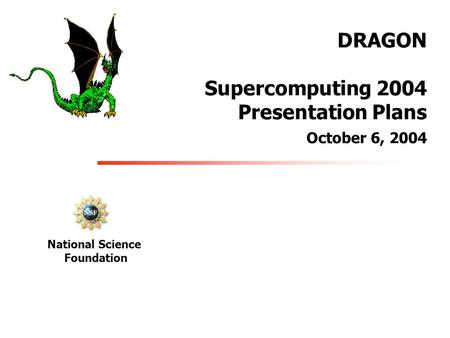 DRAGON Supercomputing 2004 Presentation Plans October 6, 2004 National Science Foundation.