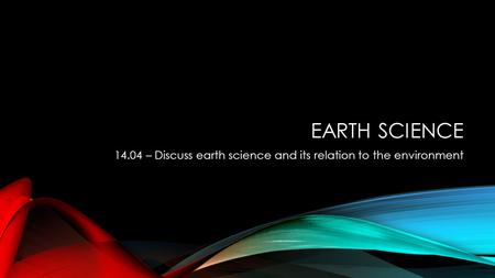 Earth Science 14.04 – Discuss earth science and its relation to the environment.