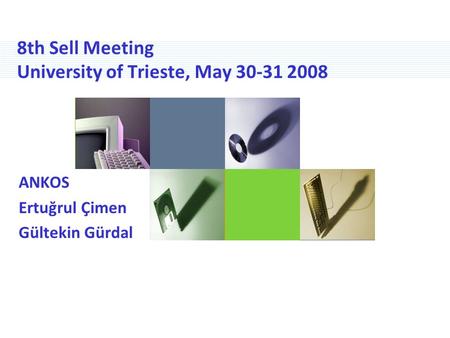 8th Sell Meeting University of Trieste, May 30-31 2008 ANKOS Ertuğrul Çimen Gültekin Gürdal.