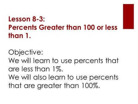 Lesson 8-3: Percents Greater than 100 or less than 1. Objective: We will learn to use percents that are less than 1%. We will also learn to use percents.
