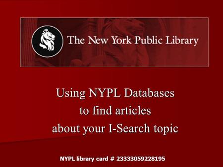 Using NYPL Databases to find articles about your I-Search topic NYPL library card # 23333059228195.