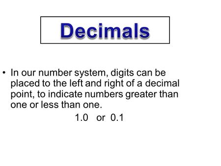 4/21/2017 Decimals In our number system, digits can be placed to the left and right of a decimal point, to indicate numbers greater than one or less than.