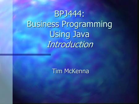 BPJ444: Business Programming Using Java Introduction Tim McKenna.