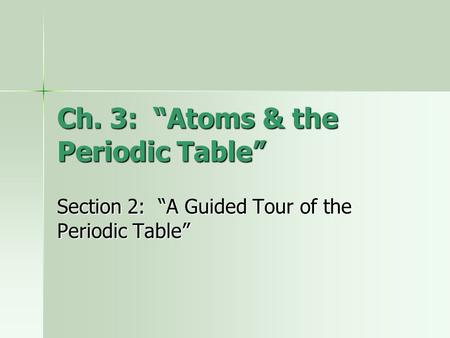 Ch. 3: “Atoms & the Periodic Table” Section 2: “A Guided Tour of the Periodic Table”