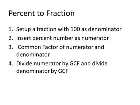 Percent to Fraction 1.Setup a fraction with 100 as denominator 2.Insert percent number as numerator 3. Common Factor of numerator and denominator 4.Divide.