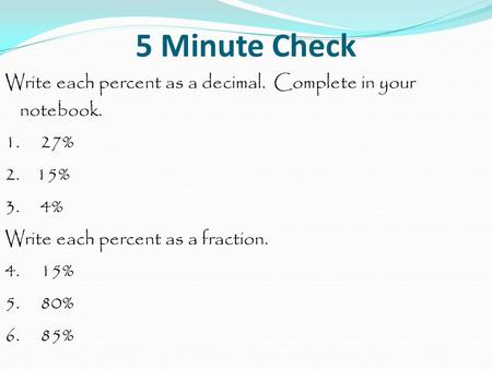 5 Minute Check Write each percent as a decimal. Complete in your notebook. 1. 27% 2. 15% 3. 4% Write each percent as a fraction. 4. 15%