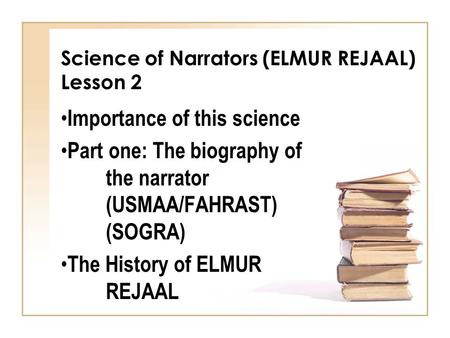 Science of Narrators (ELMUR REJAAL) Lesson 2 Importance of this science Part one: The biography of the narrator (USMAA/FAHRAST) (SOGRA) The History of.