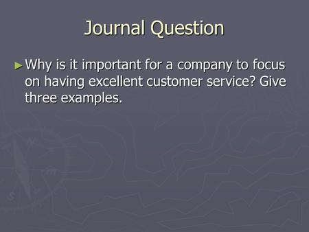Journal Question ► Why is it important for a company to focus on having excellent customer service? Give three examples.