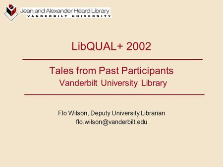 LibQUAL+ 2002 Tales from Past Participants Vanderbilt University Library Flo Wilson, Deputy University Librarian