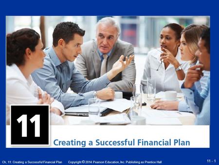 Copyright © 2014 Pearson Education, Inc. Publishing as Prentice Hall 11 - 1 Ch, 11: Creating a Successful Financial Plan.