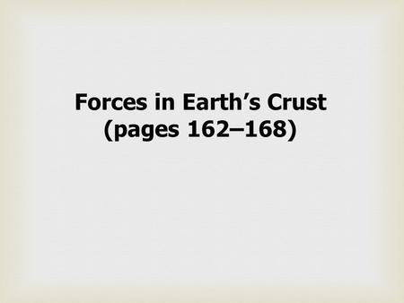 Forces in Earth’s Crust (pages 162–168). Key Questions What happens to rocks when they are placed under the large forces created by plate movements?