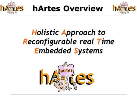 HArtes Overview Holistic Approach to Reconfigurable real Time Embedded Systems.
