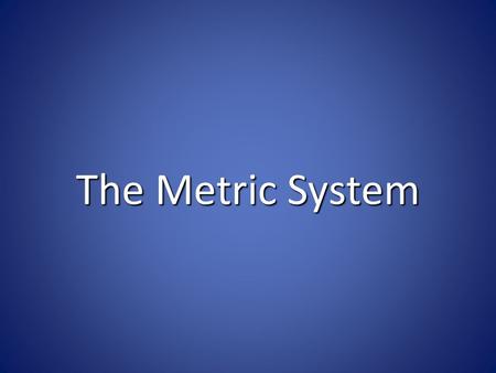 The Metric System.