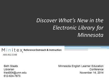Reference Outreach & Instruction 800.462.5348 Discover What’s New in the Electronic Library for Minnesota Beth Staats Librarian 612-624-7873.