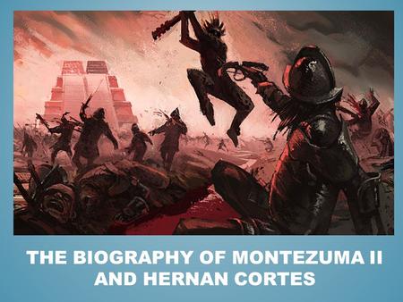 THE BIOGRAPHY OF MONTEZUMA II AND HERNAN CORTES. Although Montezuma II became known as the emperor who let the Spanish Explorers capture the Aztec Empire,