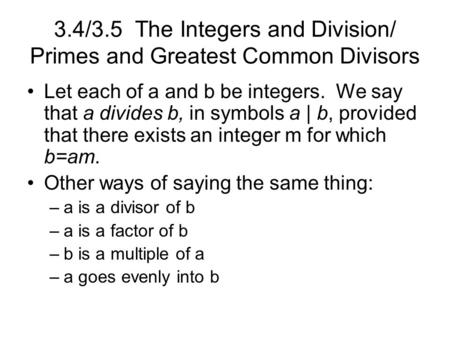 3.4/3.5 The Integers and Division/ Primes and Greatest Common Divisors Let each of a and b be integers. We say that a divides b, in symbols a | b, provided.