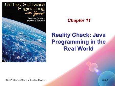 ©2007 · Georges Merx and Ronald J. NormanSlide 1 Chapter 11 Reality Check: Java Programming in the Real World.