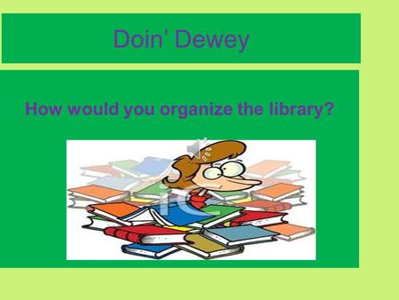 Doin’ Dewey How would you organize the library? We have learned the recipe for making a nonfiction call number. Numbers for the subject First three letters.