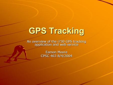 GPS Tracking An overview of the i730 GPS tracking application and web service Eamon Moore CPSC 463 8/4/2004.