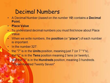 Decimal Numbers A Decimal Number (based on the number 10) contains a Decimal Point. Place Value To understand decimal numbers you must first know about.