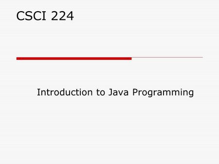 CSCI 224 Introduction to Java Programming. Course Objectives  Learn the Java programming language: Syntax, Idioms Patterns, Styles  Become comfortable.