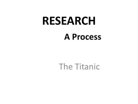RESEARCH 		A Process The Titanic.