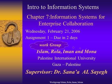Workgroup/ Islam, Rola, Iman, Mona Chapter 7:Information Systems for Enterprise Collaboration Wednesday, February 21, 2006 Assignment 1 – Due in 2 days.