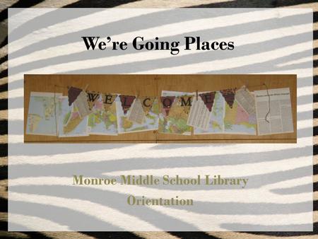 We’re Going Places Monroe Middle School Library Orientation.