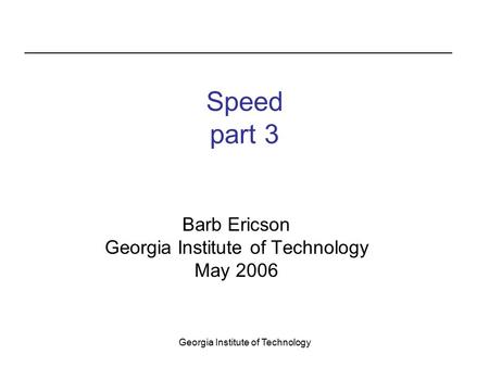 Georgia Institute of Technology Speed part 3 Barb Ericson Georgia Institute of Technology May 2006.