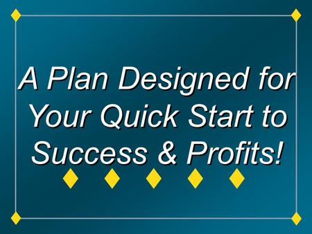 A Plan Designed for Your Quick Start to Success & Profits!