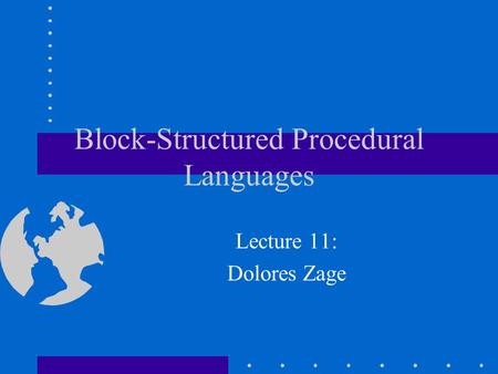 Block-Structured Procedural Languages Lecture 11: Dolores Zage.
