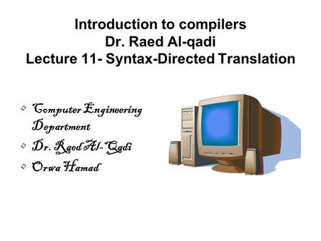 Introduction to compilers Dr. Raed Al-qadi Lecture 11- Syntax-Directed Translation Computer Engineering Department Dr. Raed Al-Qadi Orwa Hamad.