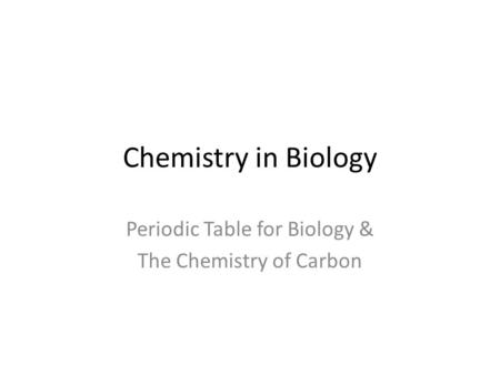 Periodic Table for Biology & The Chemistry of Carbon