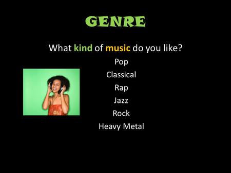 GENRE What kind of music do you like? Pop Classical Rap Jazz Rock Heavy Metal.