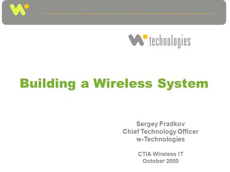 Building a Wireless System Sergey Fradkov Chief Technology Officer w-Technologies CTIA Wireless IT October 2000.