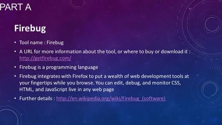 Tool name : Firebug A URL for more information about the tool, or where to buy or download it :   Firebug is.