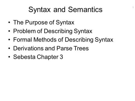 1 Syntax and Semantics The Purpose of Syntax Problem of Describing Syntax Formal Methods of Describing Syntax Derivations and Parse Trees Sebesta Chapter.