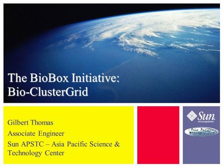 The BioBox Initiative: Bio-ClusterGrid Gilbert Thomas Associate Engineer Sun APSTC – Asia Pacific Science & Technology Center.