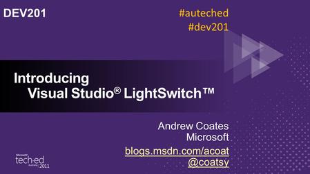 Introducing Visual Studio ® LightSwitch™ Andrew Coates Microsoft DEV201 #auteched #dev201.