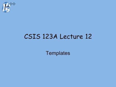CSIS 123A Lecture 12 Templates. Introduction  C++ templates  Allow very ‘general’ definitions for functions and classes  Type names are ‘parameters’
