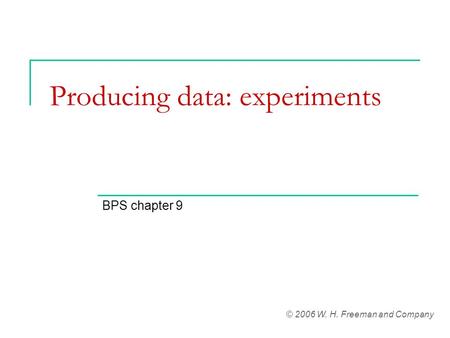 Producing data: experiments BPS chapter 9 © 2006 W. H. Freeman and Company.