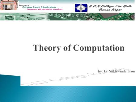By: Er. Sukhwinder kaur.  Computation Computation  Algorithm Algorithm  Objectives Objectives  What do we study in Theory of Computation ? What do.